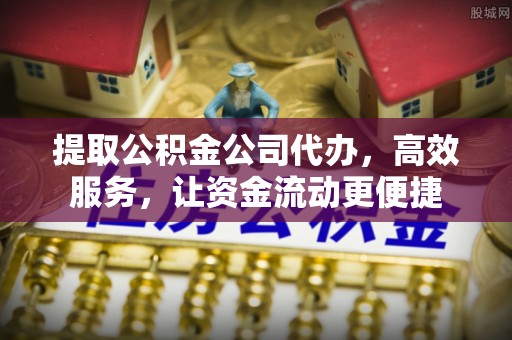 宣州提取公积金公司代办，高效服务，让资金流动更便捷