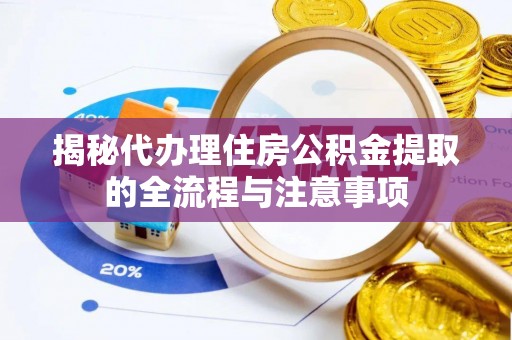 宣州揭秘代办理住房公积金提取的全流程与注意事项