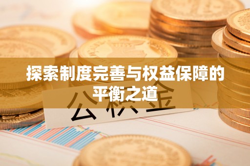 宣州探索制度完善与权益保障的平衡之道