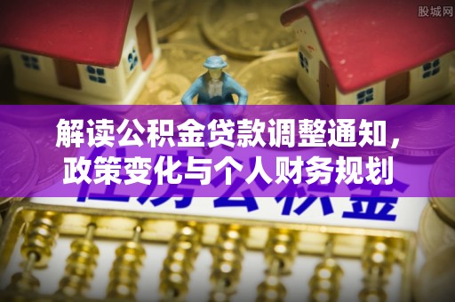 宣州解读公积金贷款调整通知，政策变化与个人财务规划