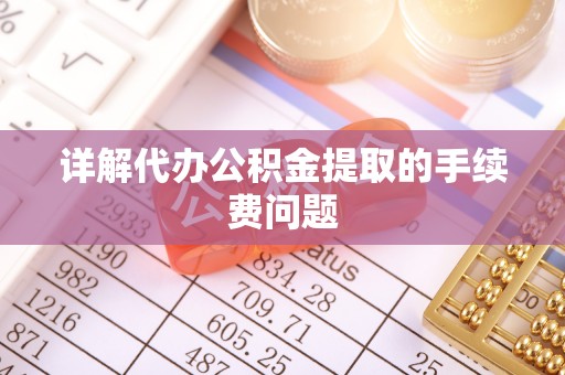 宣州详解代办公积金提取的手续费问题