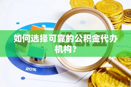 宣州如何选择可靠的公积金代办机构？