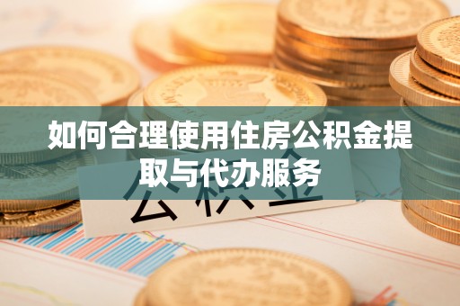 宣州如何合理使用住房公积金提取与代办服务