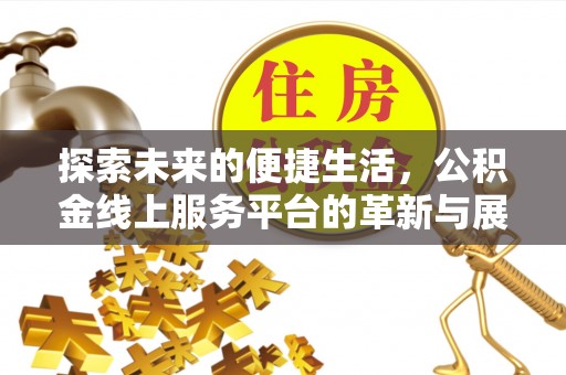 宣州探索未来的便捷生活，公积金线上服务平台的革新与展望