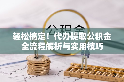 宣州轻松搞定！代办提取公积金全流程解析与实用技巧