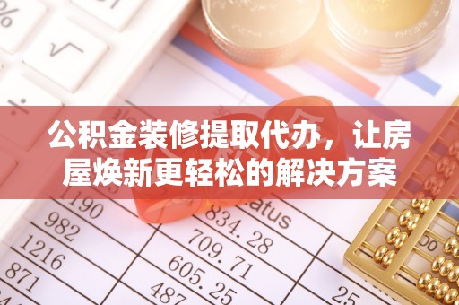 宣州公积金装修提取代办，让房屋焕新更轻松的解决方案