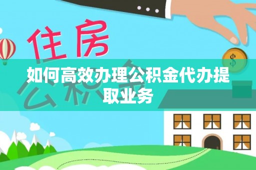 宣州如何高效办理公积金代办提取业务