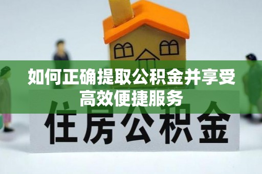 宣州如何正确提取公积金并享受高效便捷服务