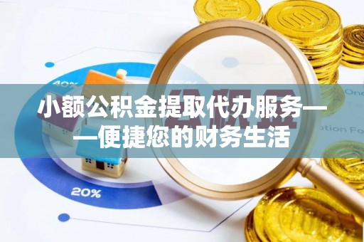 宣州小额公积金提取代办服务——便捷您的财务生活