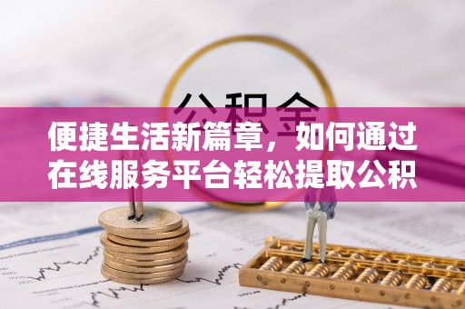 宣州便捷生活新篇章，如何通过在线服务平台轻松提取公积金