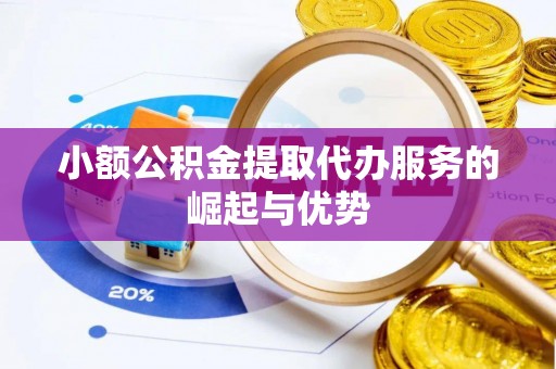 宣州小额公积金提取代办服务的崛起与优势