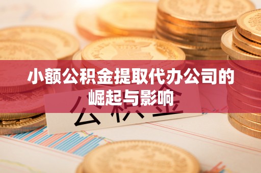 宣州小额公积金提取代办公司的崛起与影响
