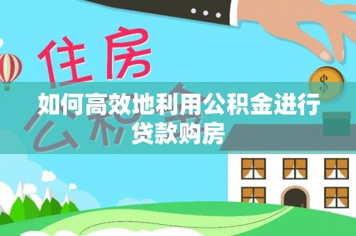 宣州如何高效地利用公积金进行贷款购房