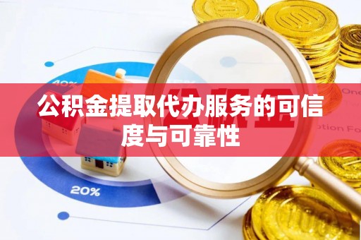宣州公积金提取代办服务的可信度与可靠性