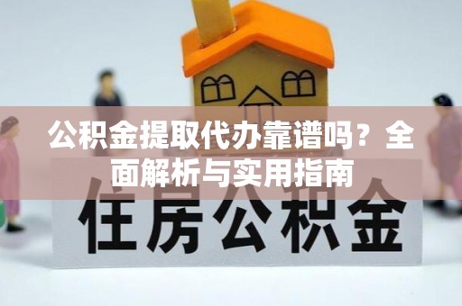 宣州公积金提取代办靠谱吗？全面解析与实用指南