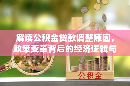 宣州解读公积金贷款调整原因，政策变革背后的经济逻辑与民生影响