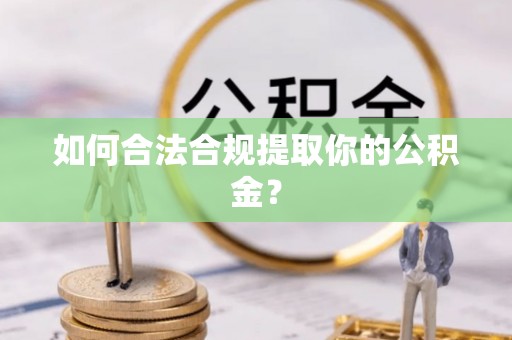 宣州如何合法合规提取你的公积金？