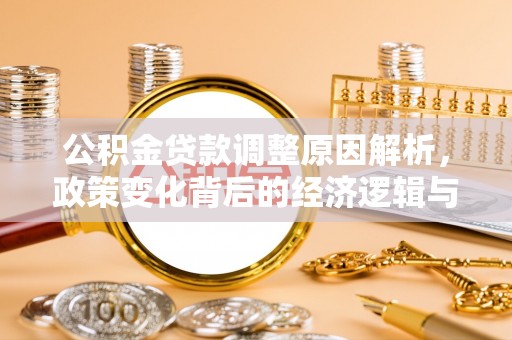 宣州公积金贷款调整原因解析，政策变化背后的经济逻辑与民生考量